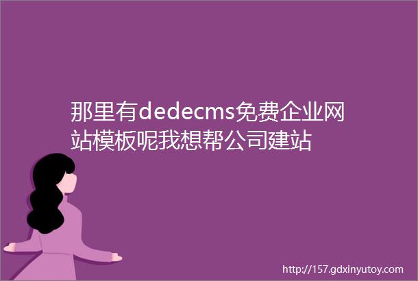 那里有dedecms免费企业网站模板呢我想帮公司建站