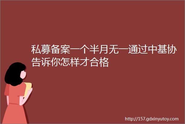 私募备案一个半月无一通过中基协告诉你怎样才合格